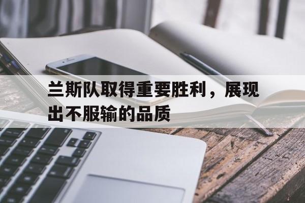 开云页面在线登录-兰斯队取得重要胜利,展现出不服输的品质英文